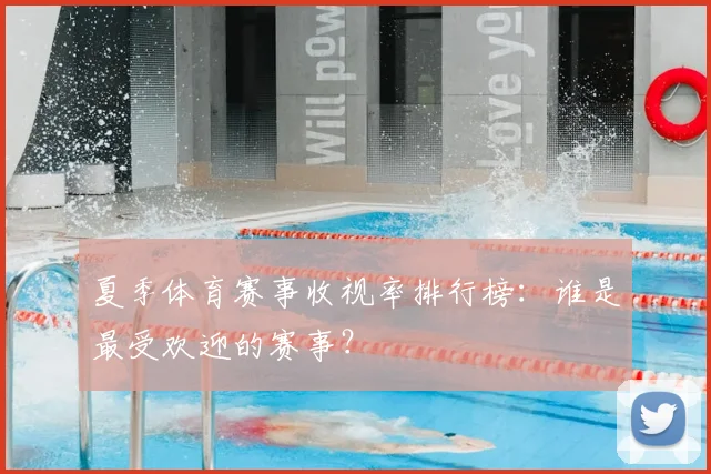 夏季体育赛事收视率排行榜:谁是最受欢迎的赛事?