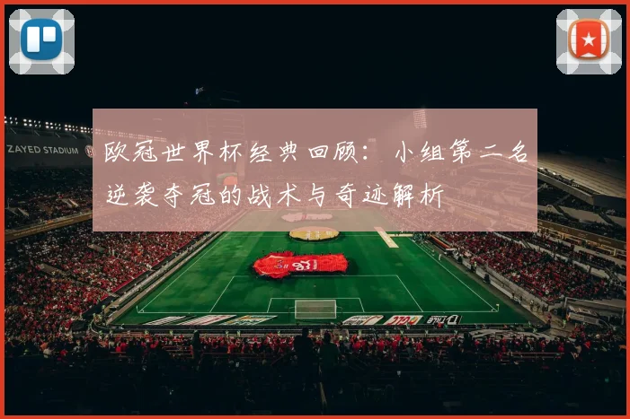 欧冠世界杯经典回顾：小组第二名逆袭夺冠的战术与奇迹解析