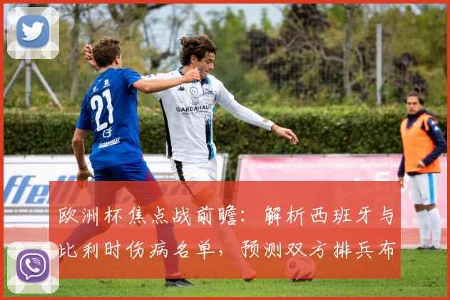 欧洲杯焦点战前瞻:解析西班牙与比利时伤病名单,预测双方排兵布阵