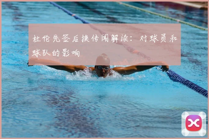杜伦先签后换传闻解读：对球员和球队的影响