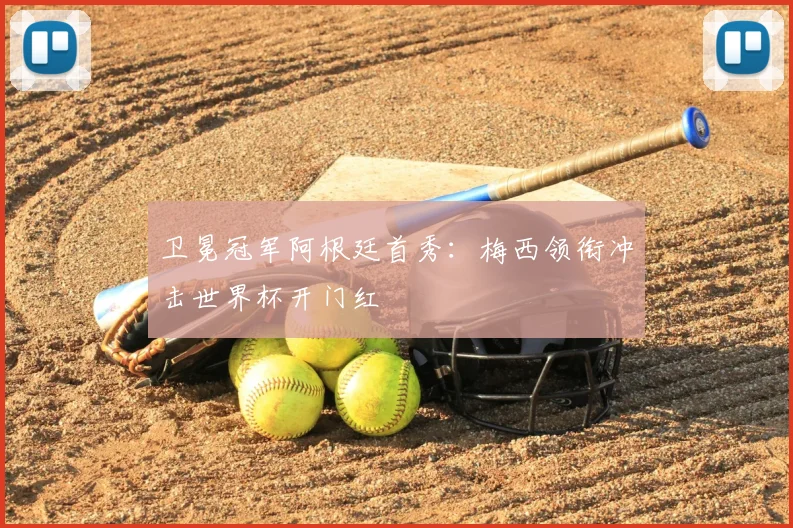 卫冕冠军阿根廷首秀：梅西领衔冲击世界杯开门红