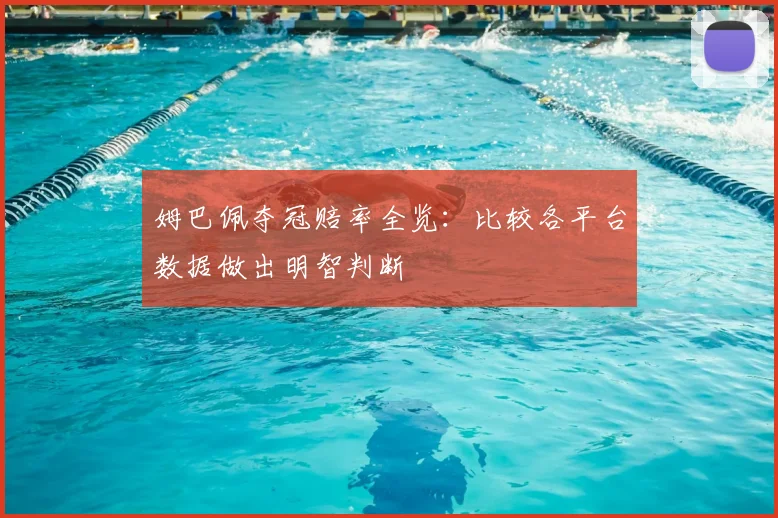 姆巴佩夺冠赔率全览:比较各平台数据做出明智判断