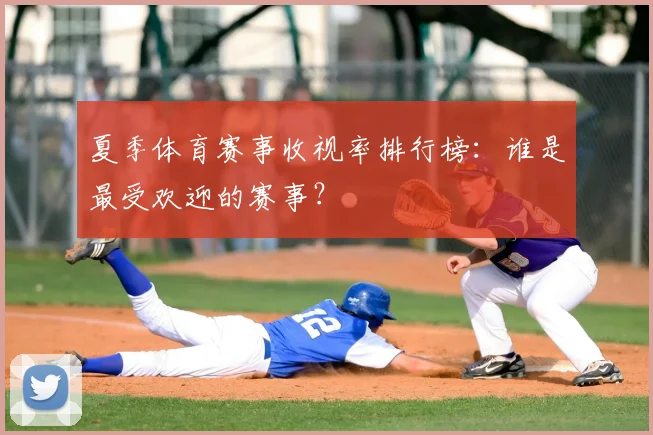 夏季体育赛事收视率排行榜：谁是最受欢迎的赛事？