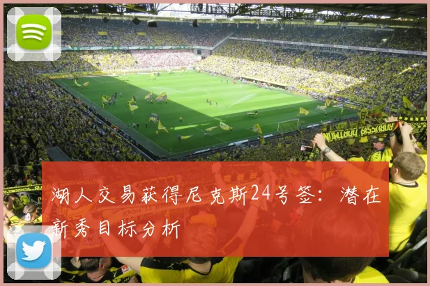 湖人交易获得尼克斯24号签：潜在新秀目标分析
