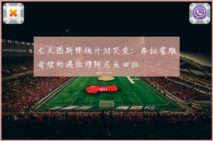 尤文图斯锋线计划突变:弗拉霍维奇续约遇阻穆阿尼或回归
