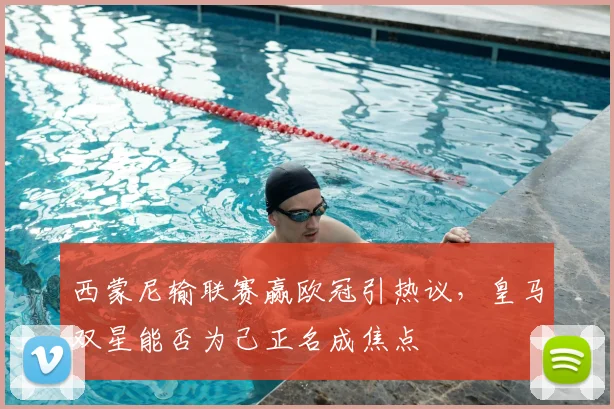 西蒙尼输联赛赢欧冠引热议,皇马双星能否为己正名成焦点