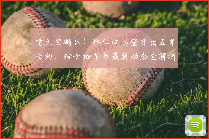 德天空确认!拜仁向戈登开出五年长约,转会细节与最新动态全解析